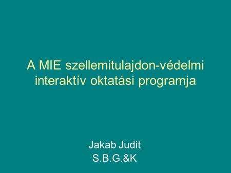 A MIE szellemitulajdon-védelmi interaktív oktatási programja Jakab Judit S.B.G.&K.