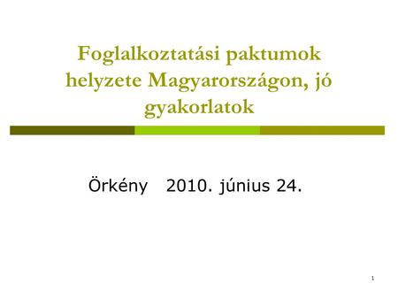 1 Foglalkoztatási paktumok helyzete Magyarországon, jó gyakorlatok Örkény 2010. június 24.