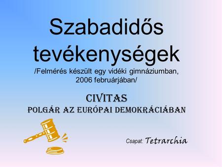Szabadidős tevékenységek /Felmérés készült egy vidéki gimnáziumban, 2006 februárjában/ Civitas Polgár az Európai Demokráciában Csapat: Tetrarchia.