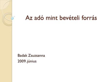 Az adó mint bevételi forrás Badak Zsuzsanna 2009. június.