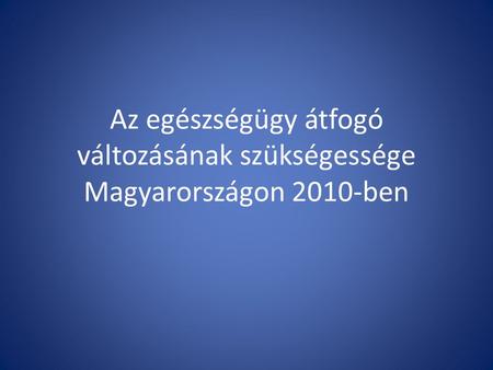 Az egészségügy átfogó változásának szükségessége Magyarországon 2010-ben.