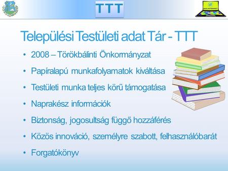 Települési Testületi adat Tár - TTT 2008 – Törökbálinti Önkormányzat Papíralapú munkafolyamatok kiváltása Testületi munka teljes körű támogatása Naprakész.