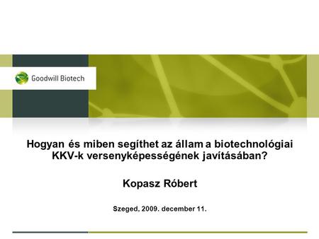 Hogyan és miben segíthet az állam a biotechnológiai KKV-k versenyképességének javításában? Kopasz Róbert Szeged, 2009. december 11.