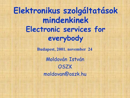 Elektronikus szolgáltatások mindenkinek Electronic services for everybody Moldován István OSZK Budapest, 2001. november 24.