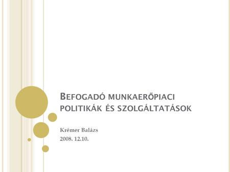 B EFOGADÓ MUNKAER Ő PIACI POLITIKÁK ÉS SZOLGÁLTATÁSOK Krémer Balázs 2008. 12.10.