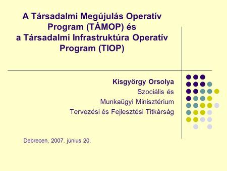 A Társadalmi Megújulás Operatív Program (TÁMOP) és a Társadalmi Infrastruktúra Operatív Program (TIOP) Kisgyörgy Orsolya Szociális és Munkaügyi Minisztérium.