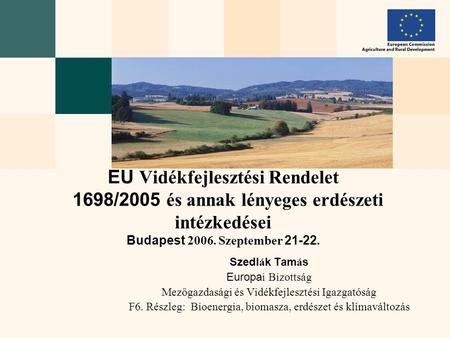 Szedl á k Tam á s Europa i Bizottság Mezőgazdasági és Vidékfejlesztési Igazgatóság F6. Részleg: Bioenergia, biomasza, erdészet és klímaváltozás EU Vidékfejlesztési.