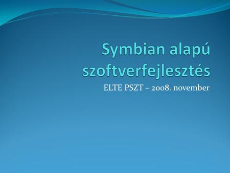 ELTE PSZT – 2008. november. Symbian operációs rendszer SIBO – Psion Computers (1980) EPOC - irodai kisszámítógép (1980-1998) Symbian OS – (alapítva 1998.