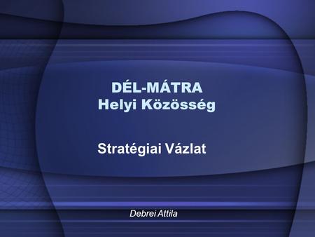 DÉL-MÁTRA Helyi Közösség Stratégiai Vázlat Debrei Attila.