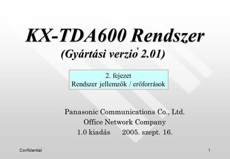 Confidential1 Panasonic Communications Co., Ltd. Office Network Company 1.0 kiadás 2005. szept. 16. 2. fejezet Rendszer jellemzők / erőforrások KX-TDA600.