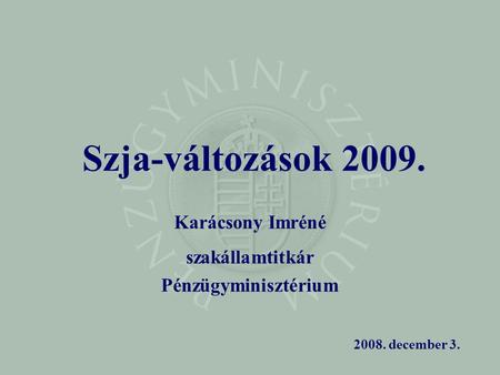 Szja-változások 2009. Karácsony Imréné szakállamtitkár Pénzügyminisztérium 2008. december 3.