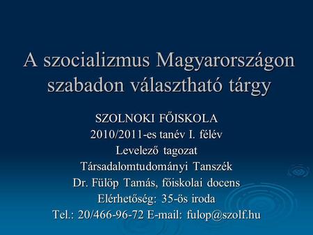 A szocializmus Magyarországon szabadon választható tárgy SZOLNOKI FŐISKOLA 2010/2011-es tanév I. félév Levelező tagozat Társadalomtudományi Tanszék Dr.