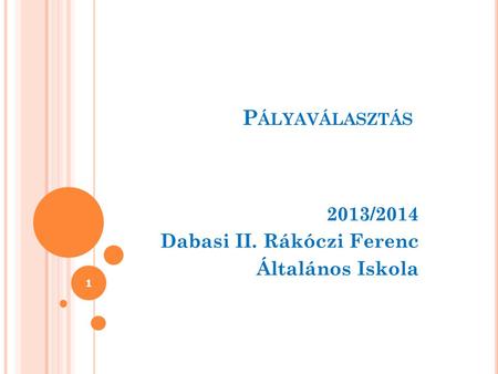 P ÁLYAVÁLASZTÁS 2013/2014 Dabasi II. Rákóczi Ferenc Általános Iskola 1.