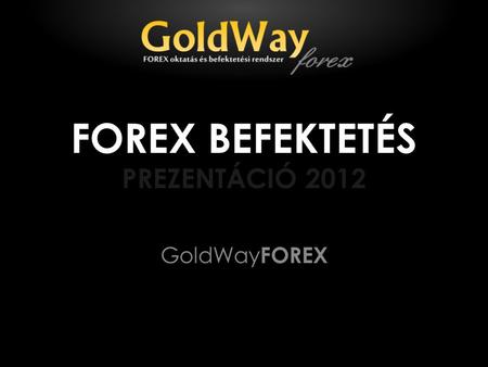 FOREX BEFEKTETÉS PREZENTÁCIÓ 2012 GoldWay FOREX. A GoldWayFOREX felépítése Kiemelt cél: – Elérhető árú szolgáltatások kialakítása – Kis összegű FOREX.