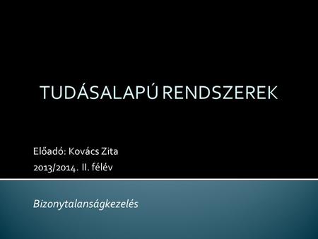 Előadó: Kovács Zita 2013/2014. II. félév TUDÁSALAPÚ RENDSZEREK Bizonytalanságkezelés.