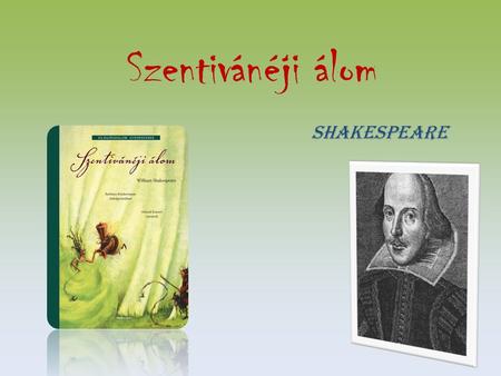 Szentivánéji álom Shakespeare. 5 felvonásos Komédia, 1595-ben írta William Shakespeare. Els ő ként Arany János fordította magyarra, 1863-ban.