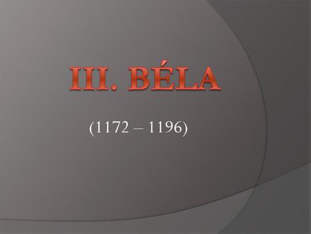 III. Béla (1172 – 1196).