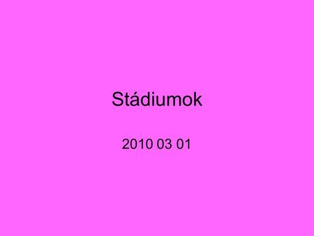 Stádiumok 2010 03 01.