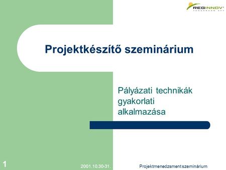 2001.10.30-31.Projektmenedzsment szeminárium 1 Projektkészítő szeminárium Pályázati technikák gyakorlati alkalmazása.