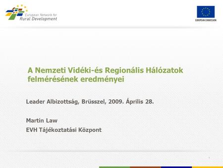 1 A Nemzeti Vidéki-és Regionális Hálózatok felmérésének eredményei Leader Albizottság, Brüsszel, 2009. Április 28. Martin Law EVH Tájékoztatási Központ.