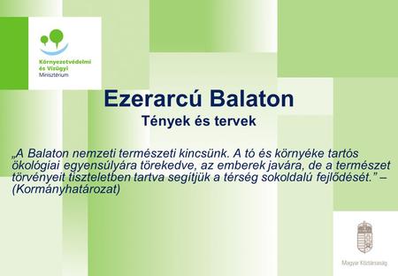 Ezerarcú Balaton Tények és tervek „A Balaton nemzeti természeti kincsünk. A tó és környéke tartós ökológiai egyensúlyára törekedve, az emberek javára,