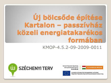 Új bölcsőde építése Kartalon – passzívház közeli energiatakarékos formában KMOP-4.5.2-09-2009-0011.