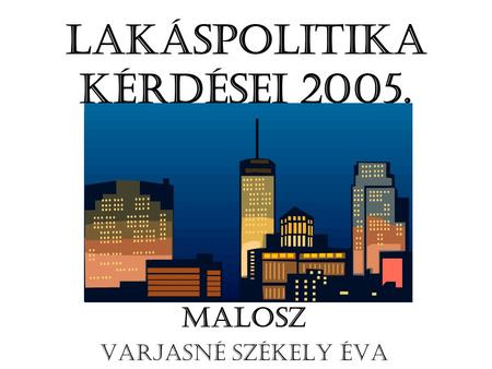 LAKÁSPOLITIKA KÉRDÉSEI 2005. MALOSZ Varjasné Székely Éva.