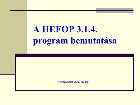 A HEFOP 3.1.4. program bemutatása Nyíregyháza, 2007.03.06.