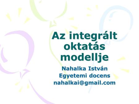 Az integrált oktatás modellje Nahalka István Egyetemi docens
