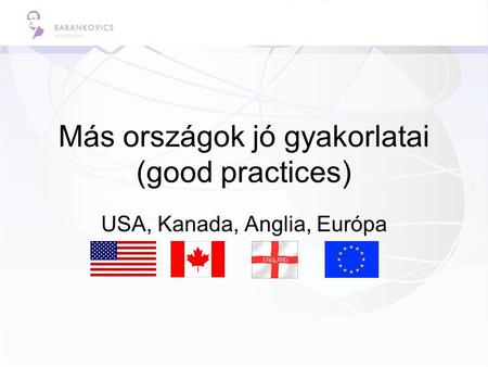 Más országok jó gyakorlatai (good practices) USA, Kanada, Anglia, Európa.