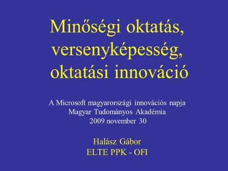 Minőségi oktatás, versenyképesség, oktatási innováció A Microsoft magyarországi innovációs napja Magyar Tudományos Akadémia 2009 november 30 Halász Gábor.
