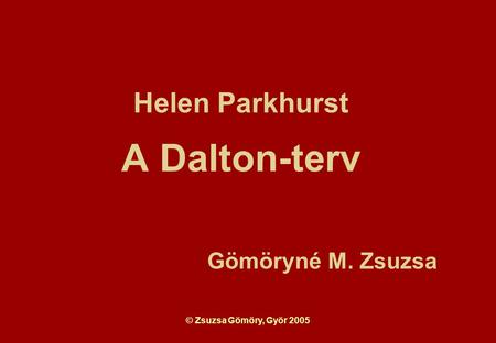 © Zsuzsa Gömöry, Györ 2005 Helen Parkhurst A Dalton-terv Gömöryné M. Zsuzsa.