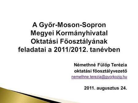 A Győr-Moson-Sopron Megyei Kormányhivatal Oktatási Főosztályának feladatai a 2011/2012. tanévben Némethné Fülöp Terézia oktatási főosztályvezető nemethne.terezia@gyorkozig.hu.