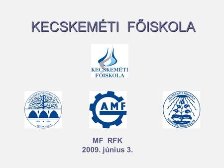 KECSKEMÉTI FŐISKOLA MF RFK 2009. június 3.. Kecskeméti Főiskola (KF)   Gépipari és Automatizálási Műszaki Főiskolai Kar (GAMF)   Kertészeti Főiskolai.
