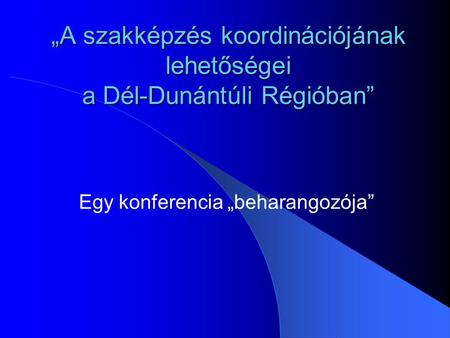 „A szakképzés koordinációjának lehetőségei a Dél-Dunántúli Régióban” Egy konferencia „beharangozója”