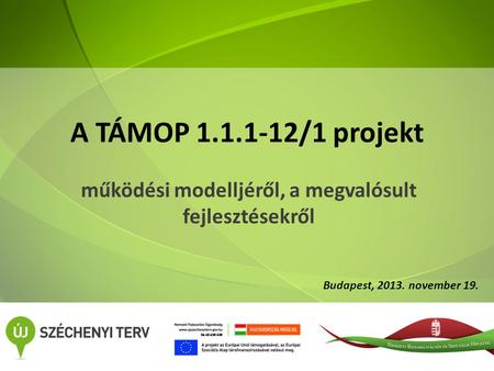 A TÁMOP 1.1.1-12/1 projekt működési modelljéről, a megvalósult fejlesztésekről Budapest, 2013. november 19.