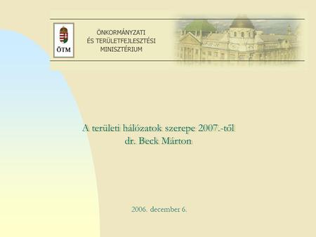 Ugrás az első oldalra A területi hálózatok szerepe 2007.-től dr. Beck Márton.. 2006. december 6.