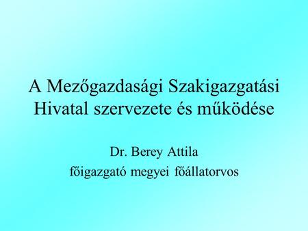 A Mezőgazdasági Szakigazgatási Hivatal szervezete és működése Dr. Berey Attila főigazgató megyei főállatorvos.