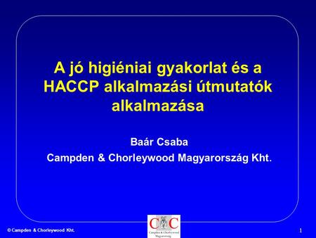 © Campden & Chorleywood Kht. 1 A jó higiéniai gyakorlat és a HACCP alkalmazási útmutatók alkalmazása Baár Csaba Campden & Chorleywood Magyarország Kht.