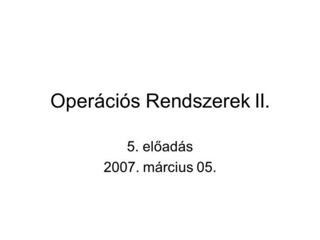 Operációs Rendszerek II. 5. előadás 2007. március 05.