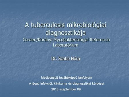 A tuberculosis mikrobiológiai diagnosztikája Corden/Korányi Mycobakteriológiai Referencia Laboratórium Dr. Szabó Nóra Mediconsult továbbképző tanfolyam.