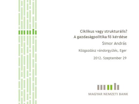Ciklikus vagy strukturális? A gazdaságpolitika fő kérdése Simor András Közgazdász vándorgyűlés, Eger 2012. Szeptember 29.