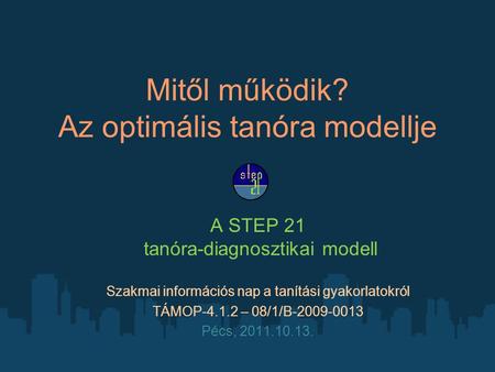 Mitől működik? Az optimális tanóra modellje A STEP 21 tanóra-diagnosztikai modell Szakmai információs nap a tanítási gyakorlatokról TÁMOP-4.1.2 – 08/1/B-2009-0013.