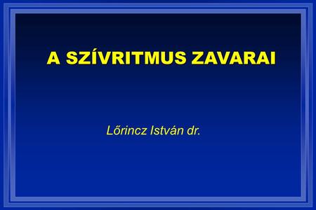 A SZÍVRITMUS ZAVARAI Lőrincz István dr..