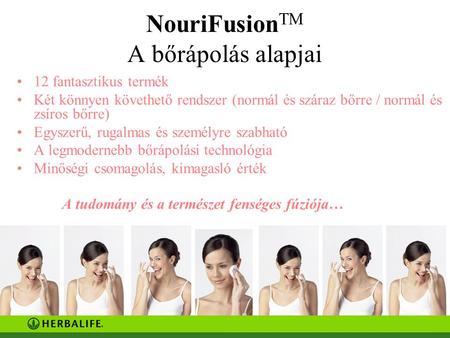 NouriFusion TM A bőrápolás alapjai 12 fantasztikus termék Két könnyen követhető rendszer (normál és száraz bőrre / normál és zsíros bőrre) Egyszerű, rugalmas.