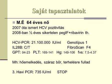 Saját tapasztalatok M.É 64 éves nő 2007 óta ismert HCV pozitivítás 2008-ban ½ éves sikertelen pegIF+ribavirin th. HCV-PCR: 21.100.000 IU/ml Genotípus 1.