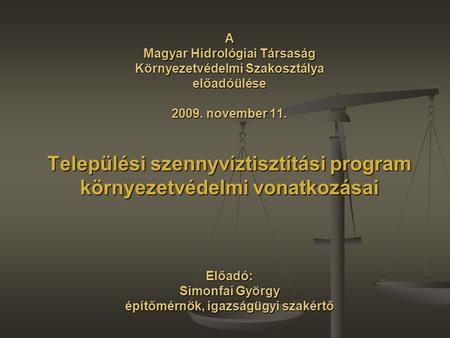 A Magyar Hidrológiai Társaság Környezetvédelmi Szakosztálya előadóülése 2009. november 11. Települési szennyvíztisztítási program környezetvédelmi vonatkozásai.
