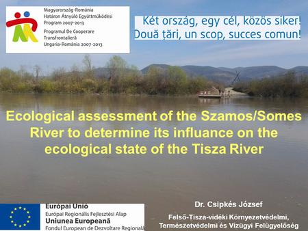 Ecological assessment of the Szamos/Somes River to determine its influance on the ecological state of the Tisza River Dr. Csipkés József Felső-Tisza-vidéki.