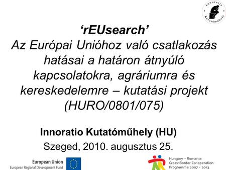 ‘rEUsearch’ Az Európai Unióhoz való csatlakozás hatásai a határon átnyúló kapcsolatokra, agráriumra és kereskedelemre – kutatási projekt (HURO/0801/075)