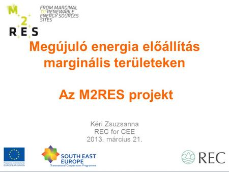 Megújuló energia előállítás marginális területeken Az M2RES projekt Kéri Zsuzsanna REC for CEE 2013. március 21.